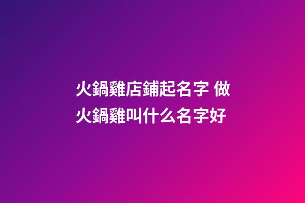 火鍋雞店鋪起名字 做火鍋雞叫什么名字好-第1張-店鋪起名-玄機派